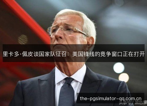 里卡多·佩皮谈国家队征召：美国锋线的竞争窗口正在打开
