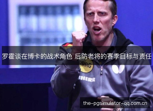 罗霍谈在博卡的战术角色 后防老将的赛季目标与责任 罗霍谈在博卡的战术角色 后防老将的赛季目标与责任